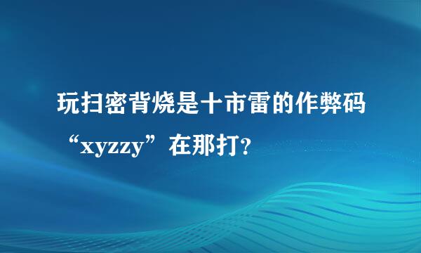 玩扫密背烧是十市雷的作弊码“xyzzy”在那打？