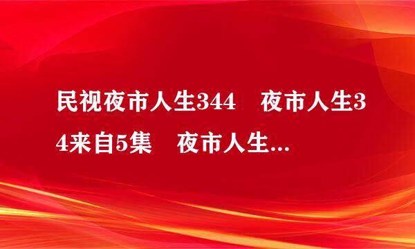 民视夜市人生344 夜市人生34来自5集 夜市人生全集346 夜市人生347优酷