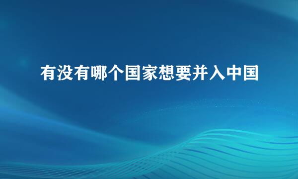 有没有哪个国家想要并入中国