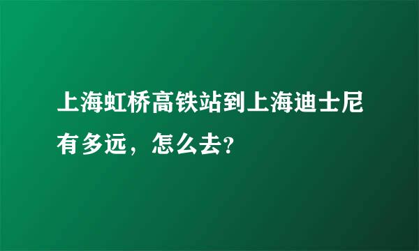 上海虹桥高铁站到上海迪士尼有多远，怎么去？