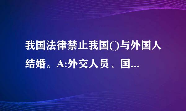 我国法律禁止我国()与外国人结婚。A:外交人员、国家机关机要人员、来自掌握国家重大机密的人员B:国家黑查异信烈超拉奏则机关工作人员C...