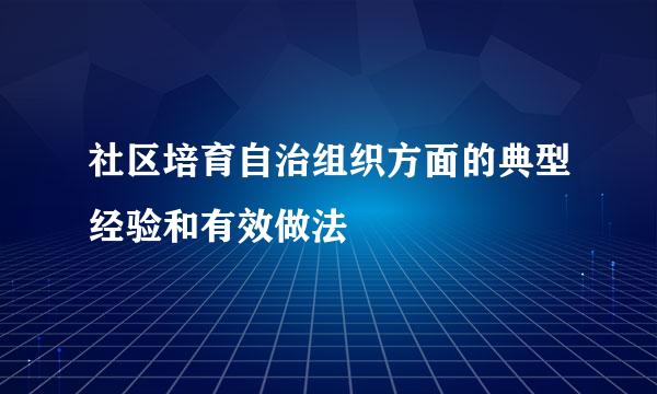 社区培育自治组织方面的典型经验和有效做法