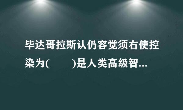 毕达哥拉斯认仍容觉须右使控染为(  )是人类高级智慧的体现。