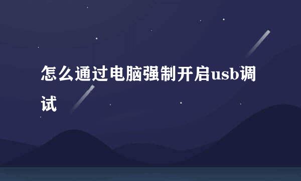 怎么通过电脑强制开启usb调试