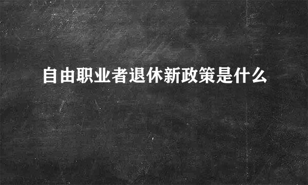 自由职业者退休新政策是什么