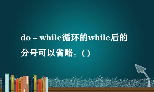 do－while循环的while后的分号可以省略。()