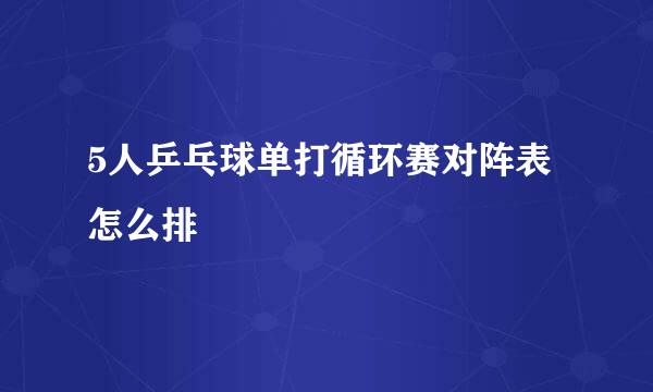 5人乒乓球单打循环赛对阵表怎么排