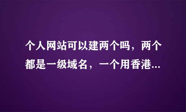 个人网站可以建两个吗，两个都是一级域名，一个用香港主机，一个用国内主机备案。这样能备案不。