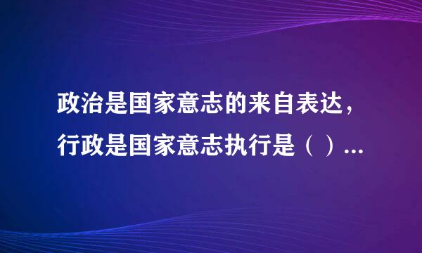 政治是国家意志的来自表达，行政是国家意志执行是（）的观点。