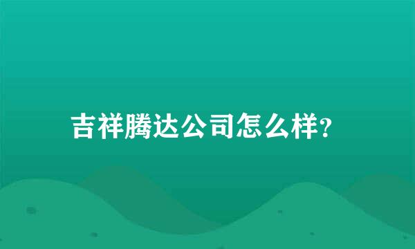 吉祥腾达公司怎么样？