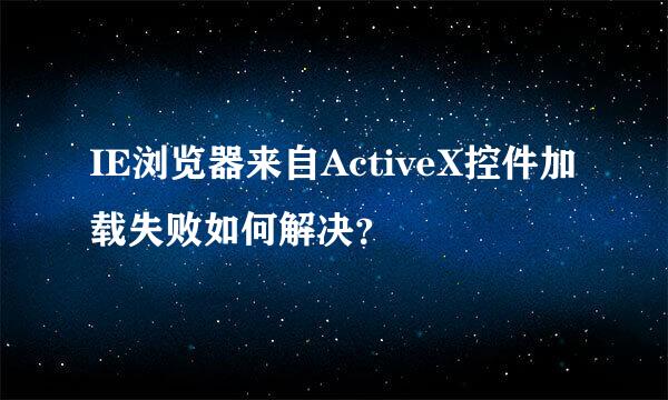 IE浏览器来自ActiveX控件加载失败如何解决？