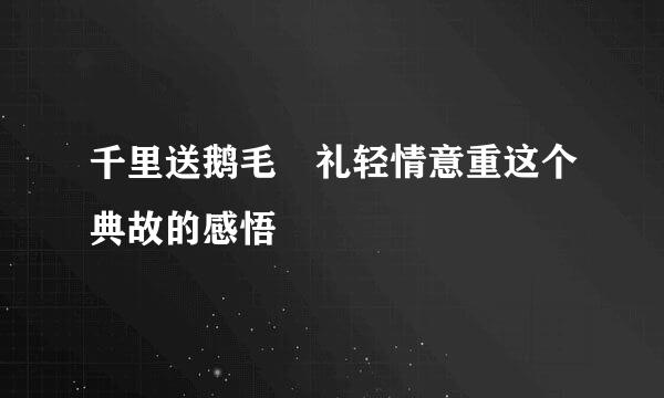 千里送鹅毛 礼轻情意重这个典故的感悟