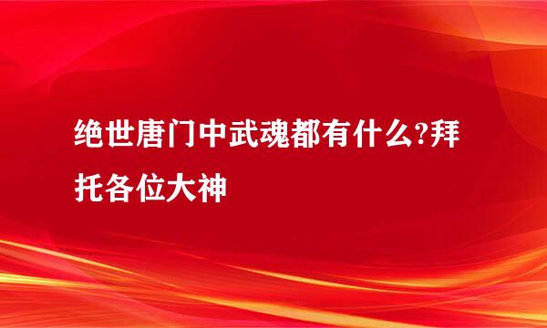 绝世唐门中武魂都有什么?拜托各位大神