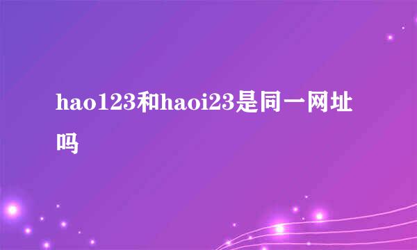 hao123和haoi23是同一网址吗