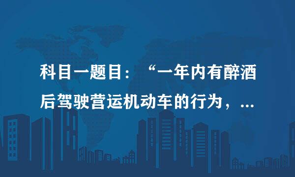 科目一题目：“一年内有醉酒后驾驶营运机动车的行为，被处罚2次以上