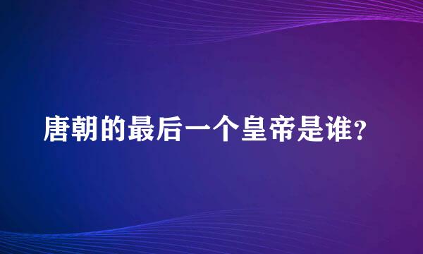 唐朝的最后一个皇帝是谁？