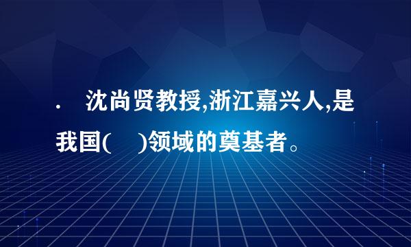 . 沈尚贤教授,浙江嘉兴人,是我国( )领域的奠基者。