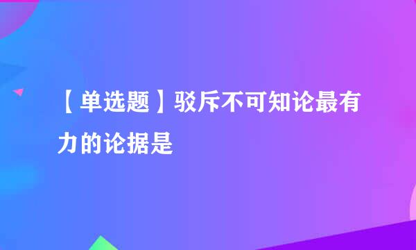 【单选题】驳斥不可知论最有力的论据是