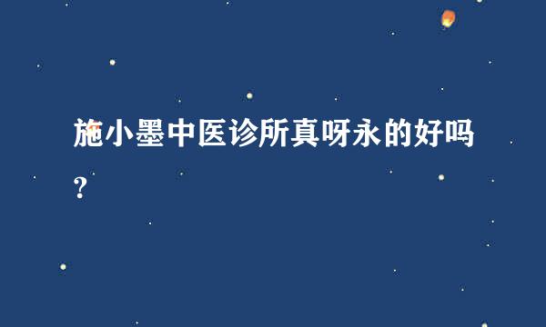 施小墨中医诊所真呀永的好吗?