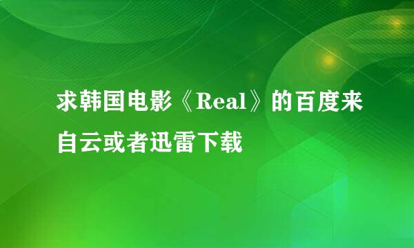 求韩国电影《Real》的百度来自云或者迅雷下载