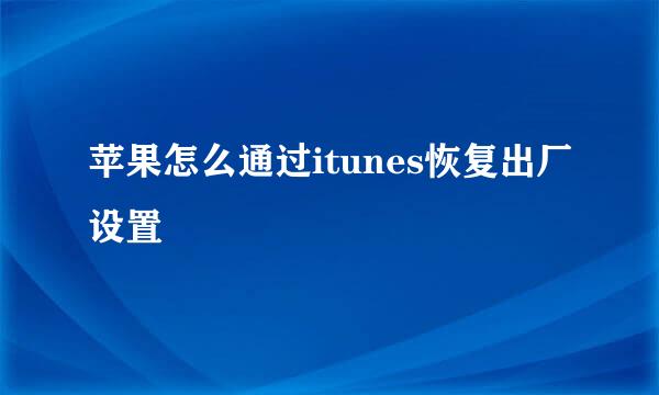 苹果怎么通过itunes恢复出厂设置