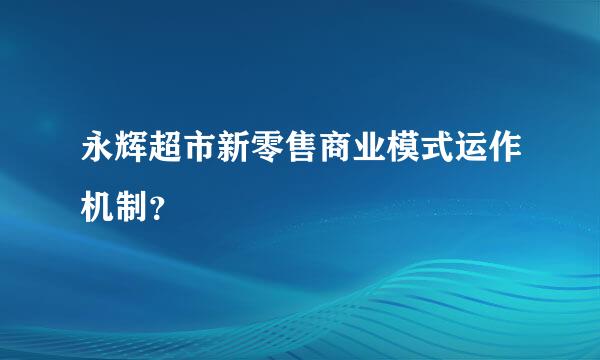 永辉超市新零售商业模式运作机制？