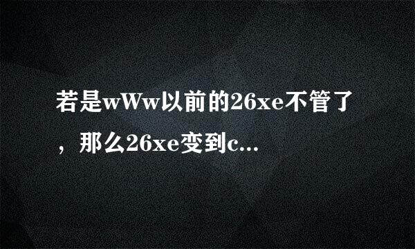 若是wWw以前的26xe不管了，那么26xe变到cOm哪里了