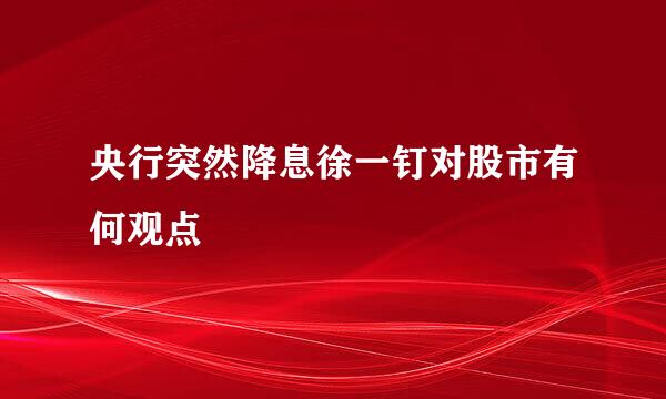 央行突然降息徐一钉对股市有何观点