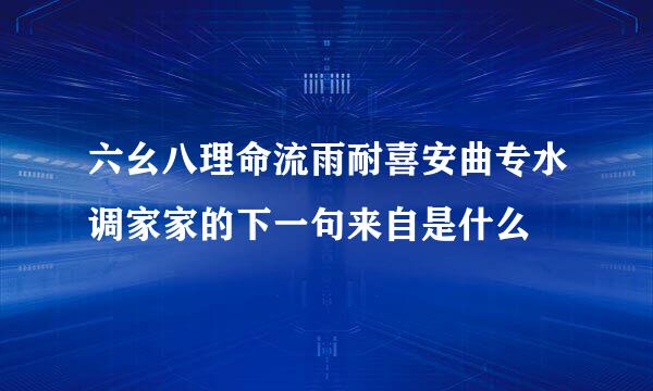 六幺八理命流雨耐喜安曲专水调家家的下一句来自是什么