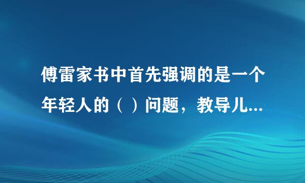 傅雷家书中首先强调的是一个年轻人的（）问题，教导儿子待人要（），做人要（），礼仪要（）， 做一个“（ ）”