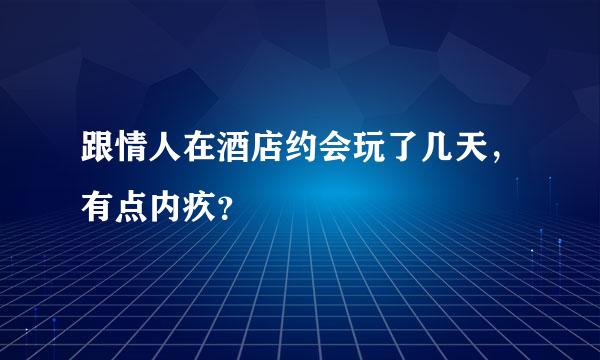 跟情人在酒店约会玩了几天，有点内疚？