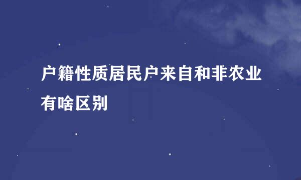 户籍性质居民户来自和非农业有啥区别