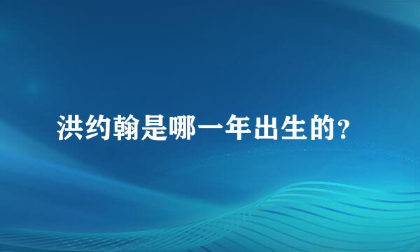 洪约翰是哪一年出生的？