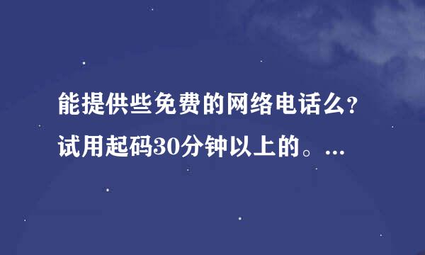 能提供些免费的网络电话么？试用起码30分钟以上的。。。谢谢