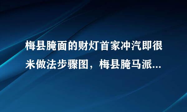 梅县腌面的财灯首家冲汽即很米做法步骤图，梅县腌马派翻难加短呀情面怎么做好吃