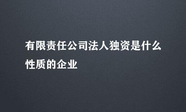 有限责任公司法人独资是什么性质的企业