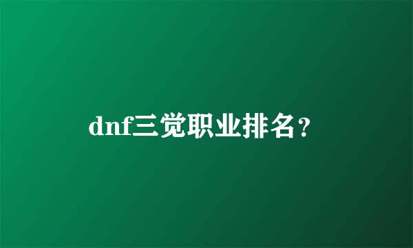 dnf三觉职业排名？