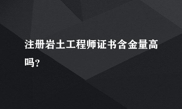 注册岩土工程师证书含金量高吗？