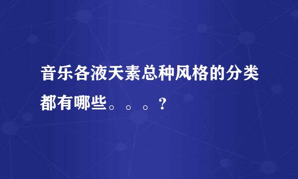 音乐各液天素总种风格的分类都有哪些。。。？