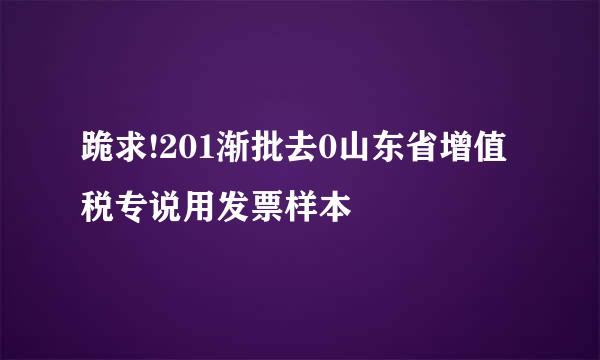 跪求!201渐批去0山东省增值税专说用发票样本