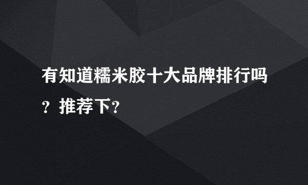 有知道糯米胶十大品牌排行吗？推荐下？