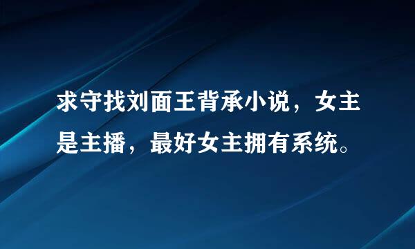 求守找刘面王背承小说，女主是主播，最好女主拥有系统。