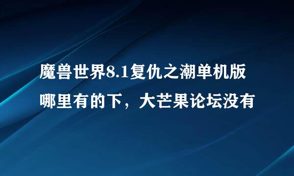 魔兽世界8.1复仇之潮单机版哪里有的下，大芒果论坛没有