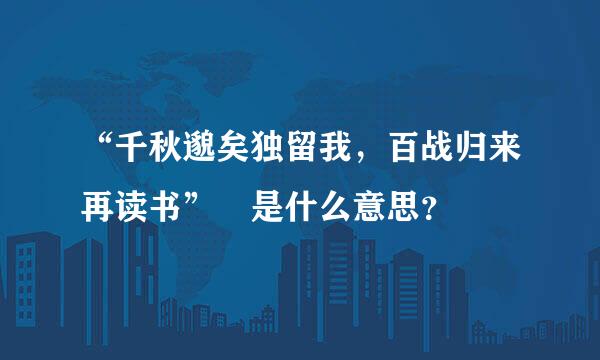 “千秋邈矣独留我，百战归来再读书” 是什么意思？