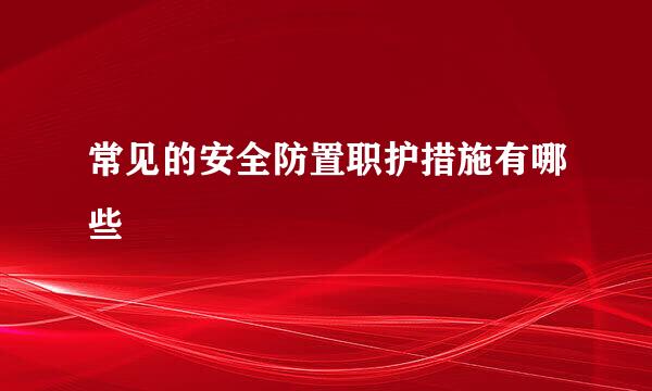 常见的安全防置职护措施有哪些