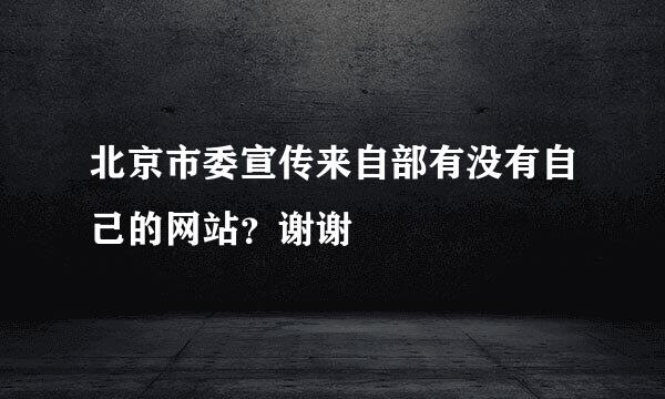 北京市委宣传来自部有没有自己的网站？谢谢