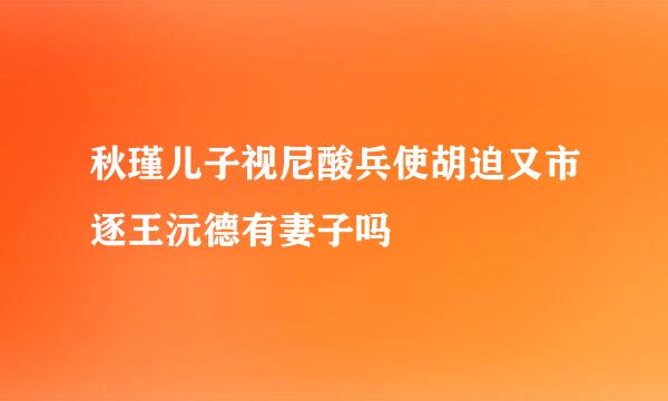 秋瑾儿子视尼酸兵使胡迫又市逐王沅德有妻子吗