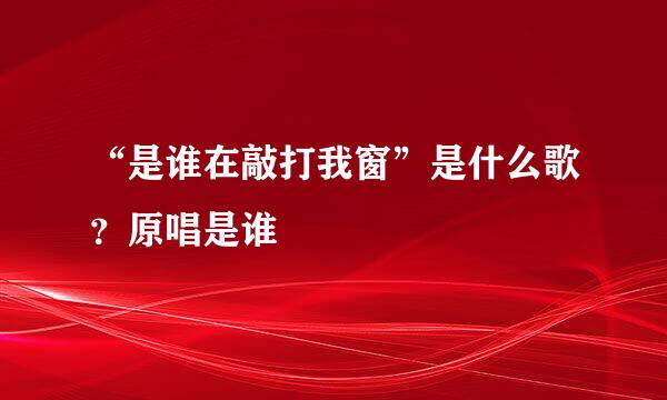 “是谁在敲打我窗”是什么歌？原唱是谁