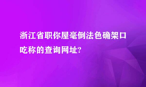 浙江省职你屋毫倒法色确架口吃称的查询网址?