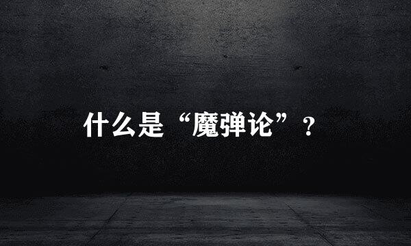 什么是“魔弹论”？